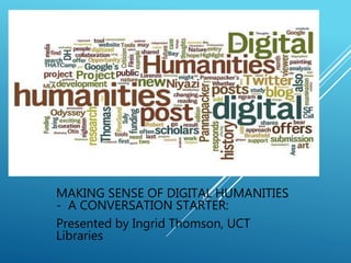 MAKING SENSE OF DIGITAL HUMANITIES
- A CONVERSATION STARTER:
Presented by Ingrid Thomson, UCT
Libraries
 