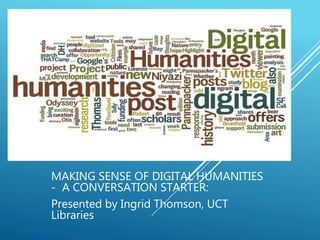 .
MAKING SENSE OF DIGITAL HUMANITIES
- A CONVERSATION STARTER:
Presented by Ingrid Thomson, UCT
Libraries
 