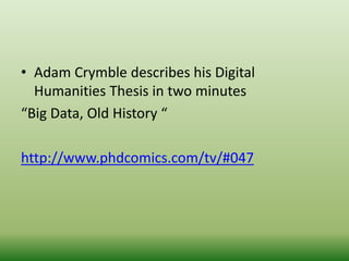 • Adam Crymble describes his Digital 
Humanities Thesis in two minutes 
“Big Data, Old History “ 
http://www.phdcomics.com/tv/#047 
 