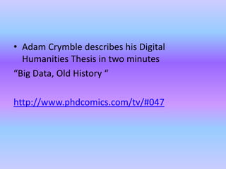 • Adam Crymble describes his Digital
Humanities Thesis in two minutes
“Big Data, Old History “
http://www.phdcomics.com/tv/#047
 