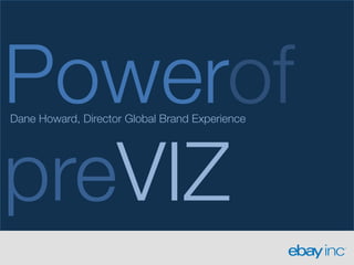 Powerof!
Dane Howard, Director Global Brand Experience




preVIZ
 