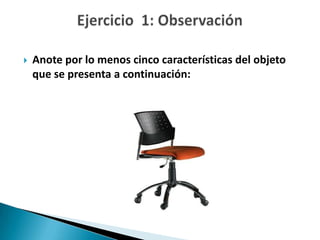    Anote por lo menos cinco características del objeto
    que se presenta a continuación:
 