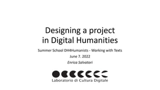 Designing	a	project	
 
in	Digital	Humanities
Summer	School	DH4Humanists	-	Working	with	Texts


June	7.	2022


Enrica	Salvatori
 