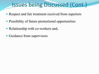 Issues being Discussed (Cont.)
 Respect and fair treatment received from superiors
 Possibility of future promotional opportunities
 Relationship with co-workers and,
 Guidance from supervisors
 