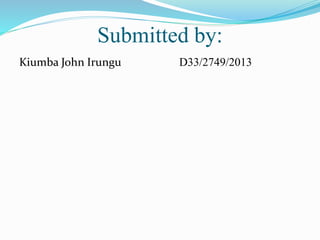 Submitted by:
Kiumba John Irungu D33/2749/2013
 