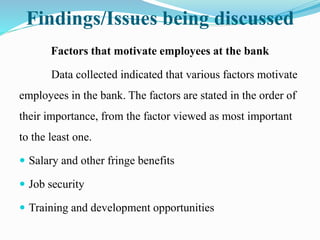 Findings/Issues being discussed
Factors that motivate employees at the bank
Data collected indicated that various factors ...