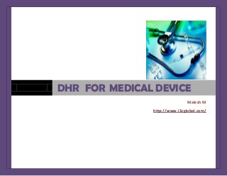 Malesh M
http://www.i3cglobal.com/
DHR FOR MEDICAL DEVICE
 