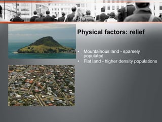 Physical factors: relief
• Mountainous land - sparsely
populated
• Flat land - higher density populations
 