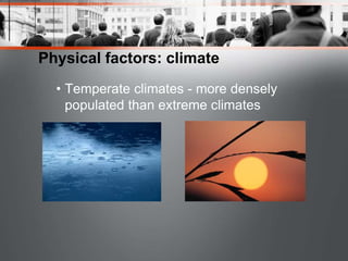 Physical factors: climate
• Temperate climates - more densely
populated than extreme climates
 