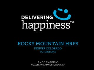 ROCKY MOUNTAIN HRPS
DENVER COLORADO
OCTOBER 2015
SUNNY GROSSO
COACHING AND CULTURE CHIEF
 
