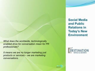 Social Media and Public Relations in Today’s New Environment  What does the worldwide, technologically enabled drive for conversation mean for PR professionals?   It means we are no longer marketing just products or services – we are marketing conversations.  