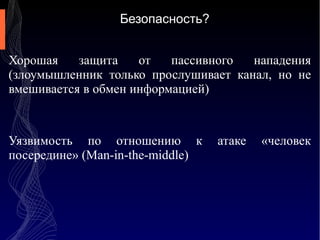 Безопасность?
Хорошая
защита
от
пассивного
нападения
(злоумышленник только прослушивает канал, но не
вмешивается в обмен информацией)

Уязвимость по отношению к
посередине» (Man-in-the-middle)

атаке

«человек

 