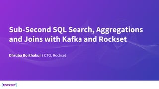 Sub-Second SQL Search, Aggregations
and Joins with Kafka and Rockset
Dhruba Borthakur / CTO, Rockset
 