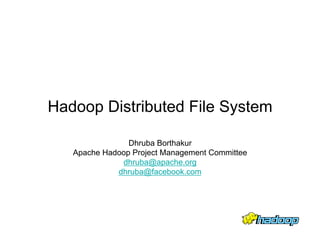 Hadoop Distributed File System

                Dhruba Borthakur
   Apache Hadoop Project Management Committee
              dhruba@apache.org
             dhruba@facebook.com
 