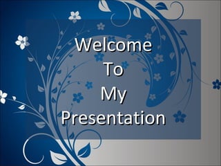 WelcomeWelcome
ToTo
MyMy
PresentationPresentation
 