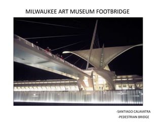 MILWAUKEE ART MUSEUM FOOTBRIDGE




                           -SANTIAGO CALAVATRA
                           -PEDESTRIAN BRIDGE
 