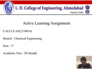 Active Learning Assignment 
CALCULAS(2110014) 
Branch : Chemical Engineering 
Sem : 1st 
Academic Year : 2014(odd) 
 