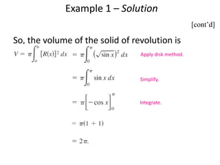 Example 1 – Solution 
So, the volume of the solid of revolution is 
Apply disk method. 
Simplify. 
Integrate. 
[cont’d] 
 