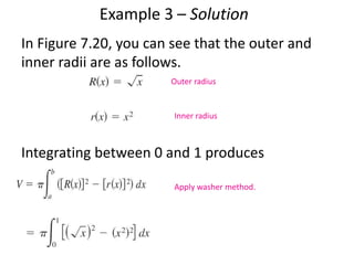Example 3 – Solution 
In Figure 7.20, you can see that the outer and 
inner radii are as follows. 
Outer radius 
Inner radius 
Integrating between 0 and 1 produces 
Apply washer method. 
 