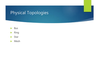 Physical Topologies
 Bus
 Ring
 Star
 Mesh
 