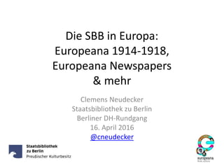 Die SBB in Europa:
Europeana 1914-1918,
Europeana Newspapers
& mehr
Clemens Neudecker
Staatsbibliothek zu Berlin
Berliner DH-Rundgang
16. April 2016
@cneudecker
 
