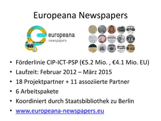 Europeana Newspapers
• Ergebnisse
– Größter Dateningest seit Bestehen der Europeana:
3.6 Mio. Records, >10 TB Daten
– 10 M...