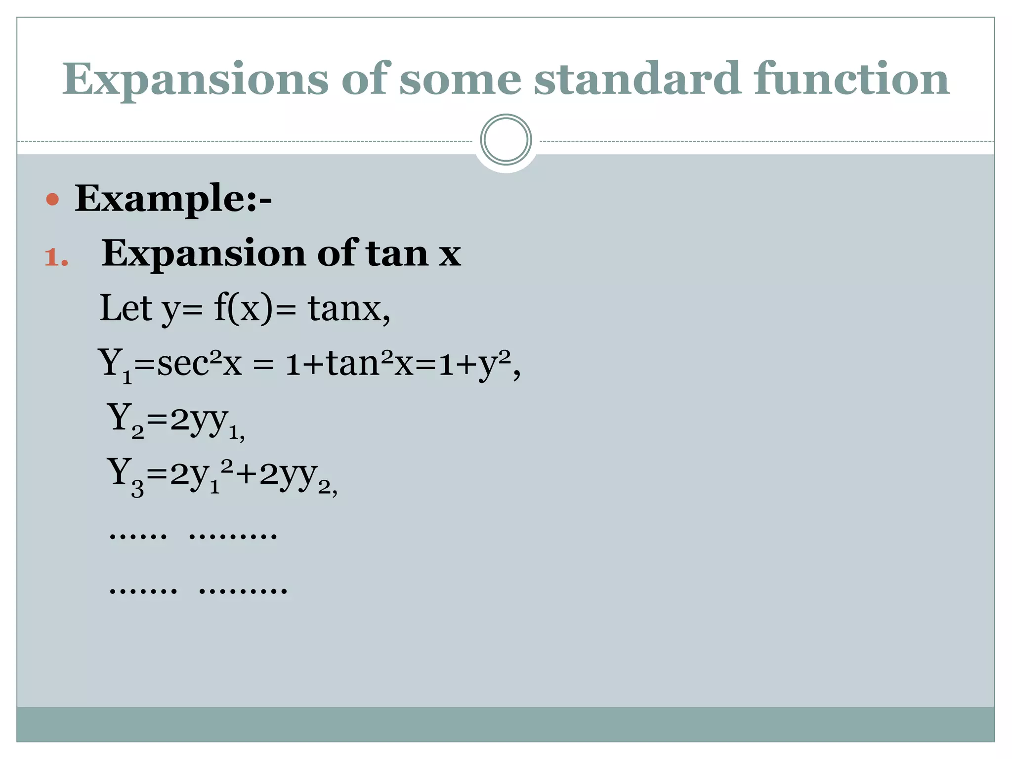  Example:-
1. Expansion of tan x
Let y= f(x)= tanx,
Y1=sec2x = 1+tan2x=1+y2,
Y2=2yy1,
Y3=2y1
2+2yy2,
…… ………
……. .……..
Expansions of some standard function
 
