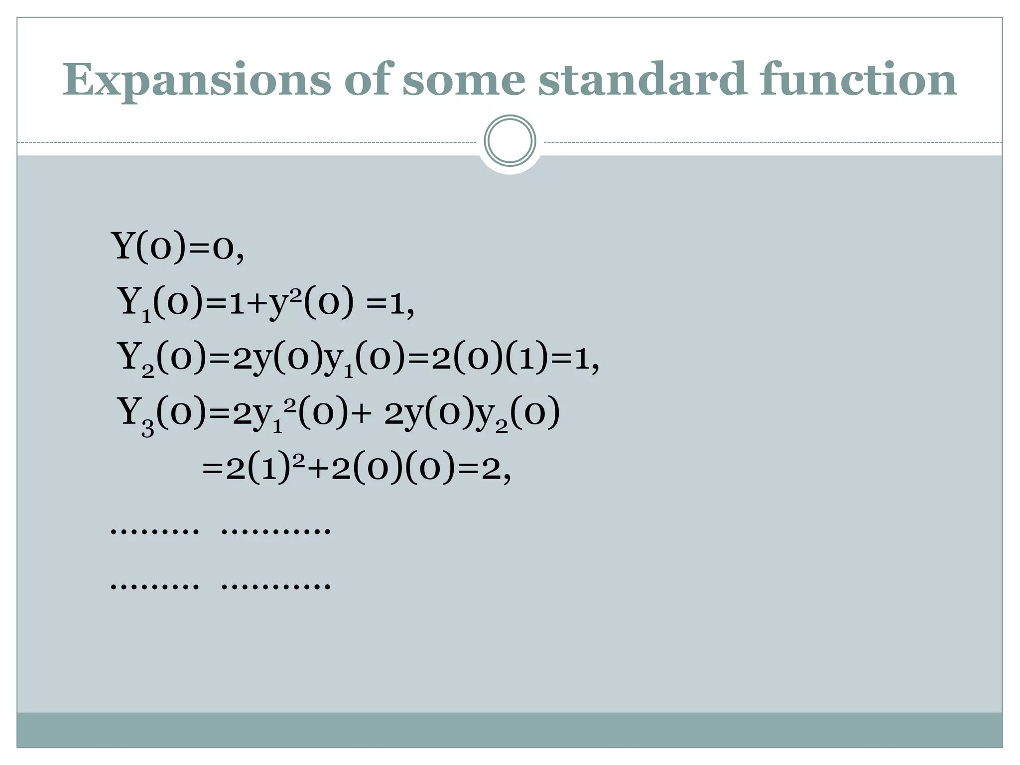 Y(0)=0,
Y1(0)=1+y2(0) =1,
Y2(0)=2y(0)y1(0)=2(0)(1)=1,
Y3(0)=2y1
2(0)+ 2y(0)y2(0)
=2(1)2+2(0)(0)=2,
……… ………..
……… ………..
Expansions of some standard function
 