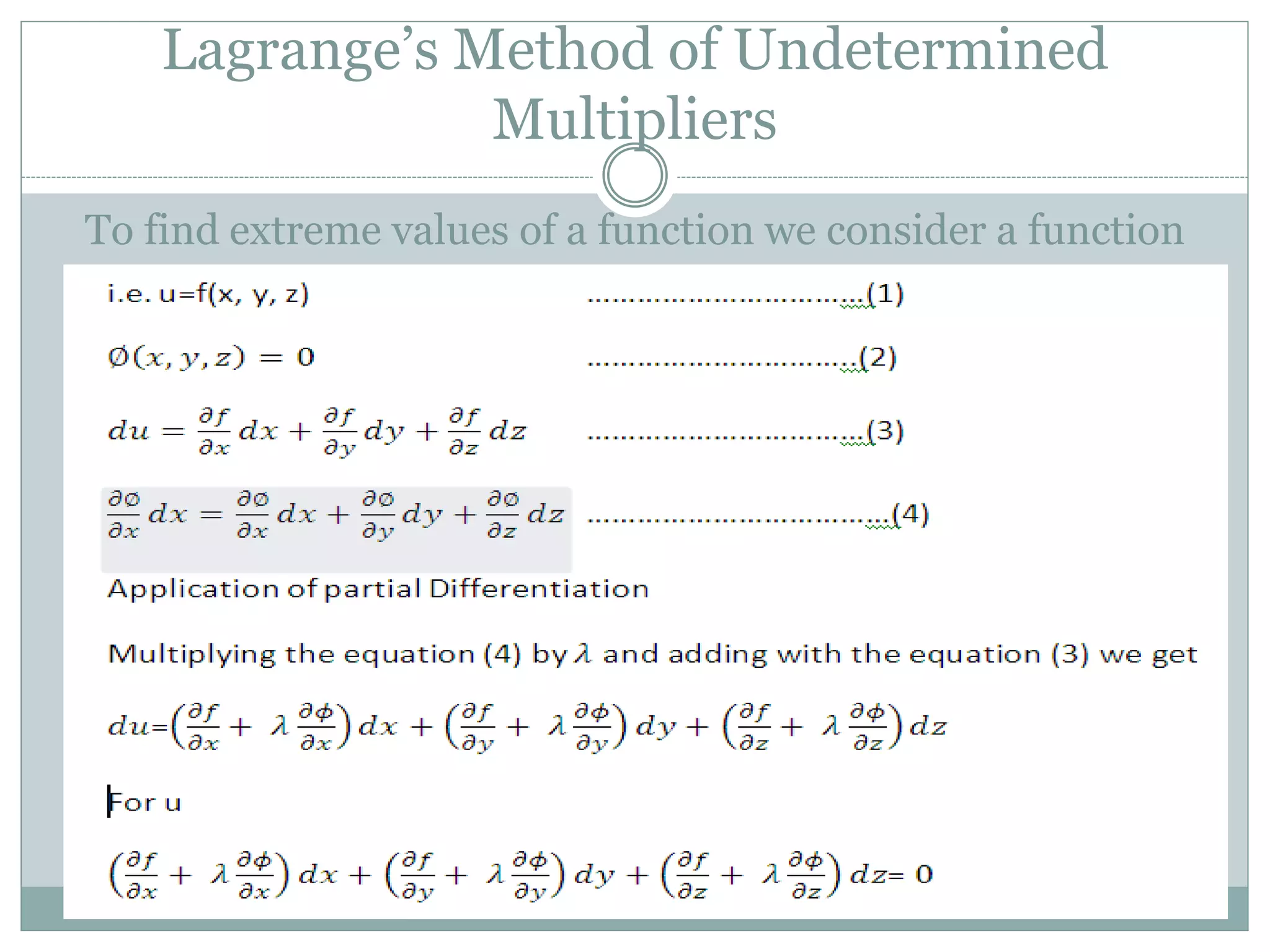 To find extreme values of a function we consider a function
of three variables with one restriction.
Lagrange’s Method of Undetermined
Multipliers
 