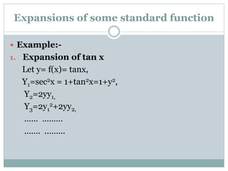  Example:-
1. Expansion of tan x
Let y= f(x)= tanx,
Y1=sec2x = 1+tan2x=1+y2,
Y2=2yy1,
Y3=2y1
2+2yy2,
…… ………
……. .……..
Expansions of some standard function
 