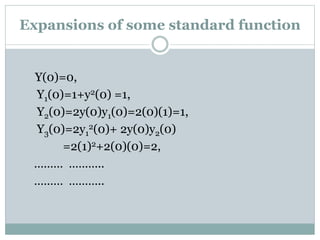 Y(0)=0,
Y1(0)=1+y2(0) =1,
Y2(0)=2y(0)y1(0)=2(0)(1)=1,
Y3(0)=2y1
2(0)+ 2y(0)y2(0)
=2(1)2+2(0)(0)=2,
……… ………..
……… ………..
Expansions of some standard function
 