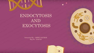 ENDOCYTOSIS
AND
EXOCYTOSIS
Submitted By – DHRUV KUMAR
Reg No. -2340750
 
