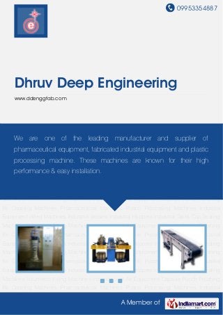 09953354887




     Dhruv Deep Engineering
     www.ddenggfab.com




Pharmaceutical   Machines    Plastic   Processing   Machines   Industrial   Equipment   Allied
    We
Machines   are one Vessels Industrial Hoppers Industrial Tanks Cap Sealing
            Industrial of the leading manufacturer and supplier of
Machines Volumetric Filling Machines Industrial Hot Air Equipment Capsule Punch Polishing
    pharmaceutical equipment, fabricated industrial equipment and plastic
Kit Capping Machines Pharmaceutical Machines Plastic Processing Machines Industrial
    processing machine. These machines are known for their high
Equipment Allied Machines Industrial Vessels Industrial Hoppers Industrial Tanks Cap Sealing
Machines Volumetric & easy installation.
    performance Filling Machines Industrial Hot Air Equipment Capsule Punch Polishing
Kit Capping Machines Pharmaceutical Machines Plastic Processing Machines Industrial
Equipment Allied Machines Industrial Vessels Industrial Hoppers Industrial Tanks Cap Sealing
Machines Volumetric Filling Machines Industrial Hot Air Equipment Capsule Punch Polishing
Kit Capping Machines Pharmaceutical Machines Plastic Processing Machines Industrial
Equipment Allied Machines Industrial Vessels Industrial Hoppers Industrial Tanks Cap Sealing
Machines Volumetric Filling Machines Industrial Hot Air Equipment Capsule Punch Polishing
Kit Capping Machines Pharmaceutical Machines Plastic Processing Machines Industrial
Equipment Allied Machines Industrial Vessels Industrial Hoppers Industrial Tanks Cap Sealing
Machines Volumetric Filling Machines Industrial Hot Air Equipment Capsule Punch Polishing
Kit Capping Machines Pharmaceutical Machines Plastic Processing Machines Industrial
Equipment Allied Machines Industrial Vessels Industrial Hoppers Industrial Tanks Cap Sealing
Machines Volumetric Filling Machines Industrial Hot Air Equipment Capsule Punch Polishing
Kit Capping Machines Pharmaceutical Machines Plastic Processing Machines Industrial

                                                    A Member of
 