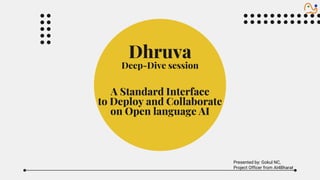 Dhruva
Deep-Dive session
A Standard Interface
to Deploy and Collaborate
on Open language AI
Presented by: Gokul NC,
Project Officer from AI4Bharat
 