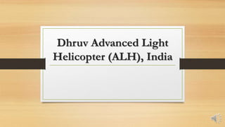 Dhruv Advanced Light
Helicopter (ALH), India
 