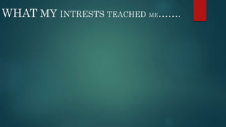 WHAT MY INTRESTS TEACHED ME……. 
 