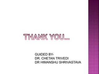 GUIDED BY-
DR. CHETAN TRIVEDI
DR HIMANSHU SHRIVASTAVA
 