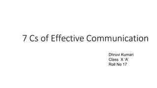 7 Cs of Effective Communication
Dhruvi Kumari
Class X ‘A’
Roll No 17
 