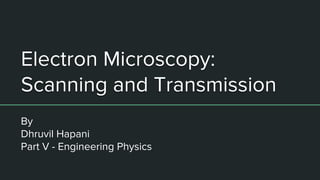 Electron Microscopy:
Scanning and Transmission
By
Dhruvil Hapani
Part V - Engineering Physics
 