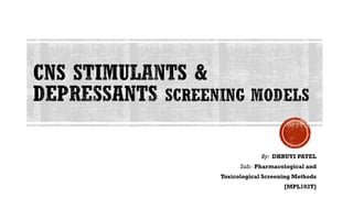 CNS STIMULANTS &
DEPRESSANTS SCREENING MODELS
By: DHRUVI PATEL
Sub: Pharmacological and
Toxicological Screening Methods
[MPL103T]
 