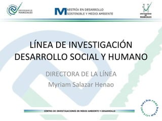 LÍNEA DE INVESTIGACIÓN DESARROLLO SOCIAL Y HUMANO DIRECTORA DE LA LÍNEA Myriam Salazar Henao 