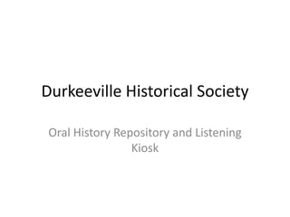 Durkeeville Historical Society
Oral History Repository and Listening
Kiosk

 