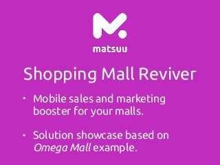 Shopping Mall Reviver
• Mobile sales and marketing
booster for your malls.
• Solution showcase based on
Omega Mall example.
 