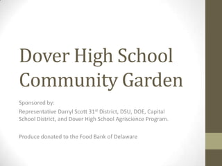Dover High School Community Garden Sponsored by: Representative Darryl Scott 31st District, DSU, DOE, Capital School District, and Dover High School AgriscienceProgram. Produce donated to the Food Bank of Delaware 
