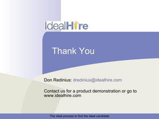 Thank You Don Redinius:  [email_address] Contact us for a product demonstration or go to www.idealhire.com 