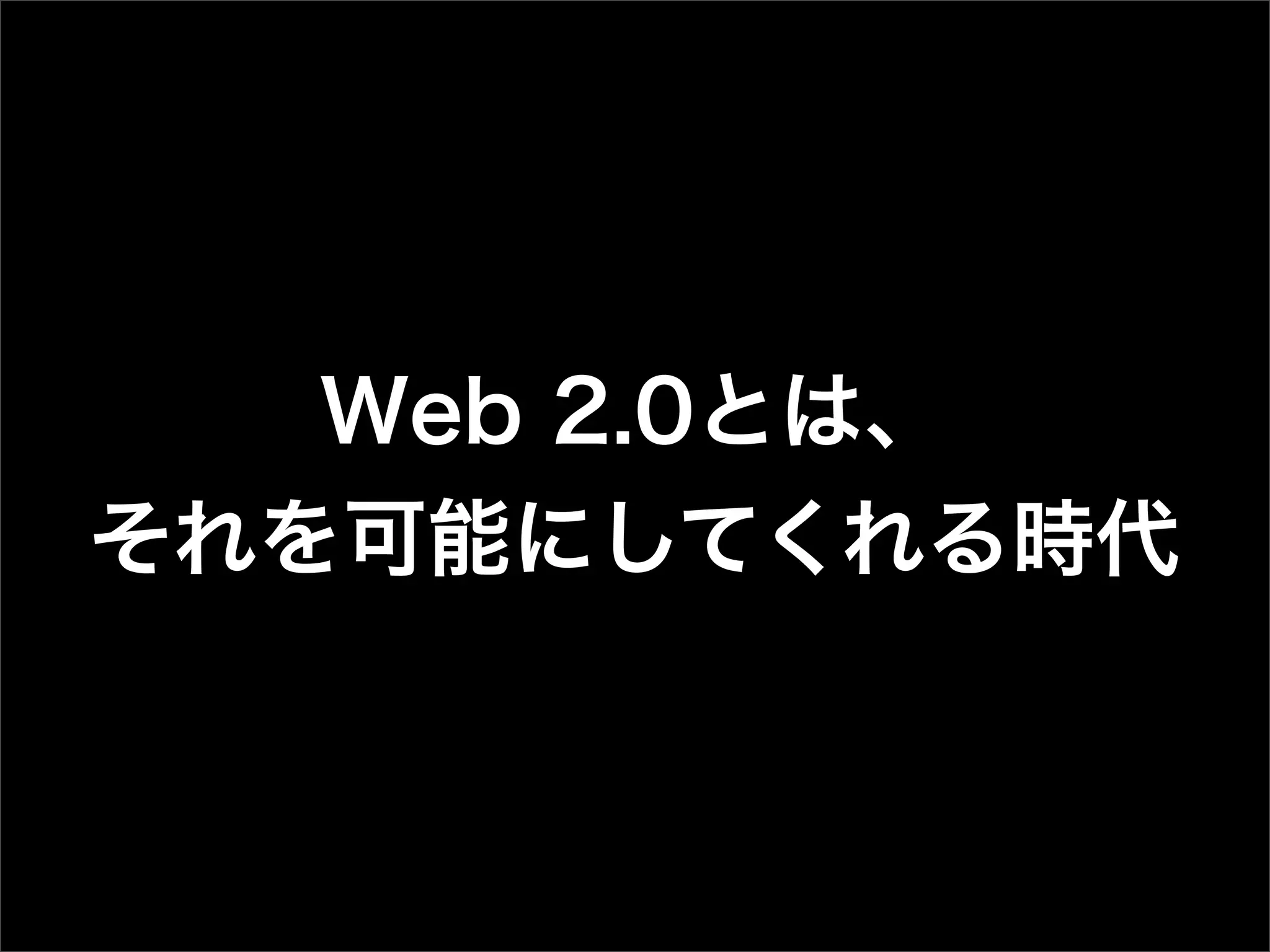 Web 2.0とは、
それを可能にしてくれる時代
 