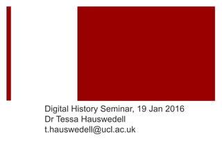 Digital History Seminar, 19 Jan 2016
Dr Tessa Hauswedell
t.hauswedell@ucl.ac.uk
 