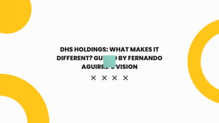 DHS HOLDINGS: WHAT MAKES IT
DIFFERENT? GUIDED BY FERNANDO
AGUIRRE’S VISION
 