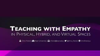TEACHING WITH EMPATHY
IN PHYSICAL, HYBRID, AND VIRTUAL SPACES
 Chris Friend |  Kean University |  cfriend@kean.edu |  @chris_friend |  chrisfriend.us
 