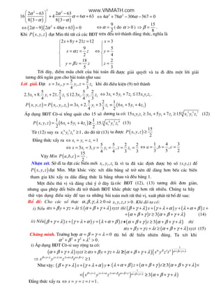 (13)
( ) ( )
2
2 2
2 63 2 63
16 4 6 63
8 3 8 3
α α
α α
α α
 − −
+ = +  − − 
3 2
4 78 306 567 0α α α⇔ + − − =
( )( )2
2 9 2 48 63 0α α α⇔ − + + =
9
2
α⇔ = ( do 0α > )
15
8
β⇒ = .
Khi ( ), ,P x y z ®¹t Min th× tÊt c¶ c¸c B§T trªn ®Òu trë th nh ®¼ng thøc, nghÜa l
2 8 21 12 3
9 5
2 4
18 2
5 3
x y z x
x z z y
y z z z
α
β
 
 
+ + = =
  
= = ⇔ = 
 
 
= = = 

Tíi ®©y, ®iÓm mÊu chèt cña b i to¸n ® ®−îc gi¶i quyÕt v ta ®i ®Õn mét lêi gi¶i
t−¬ng ®èi ng¾n gän cho b i to¸n nh− sau:
Lêi gi¶i.§Æt 1 1 1
5 2
3 , ,
4 3
x x y y z z= = = khi ®ã ®iÒu kiÖn (9) trë th nh
1 1 1 1 1 1
5 2 5 2
2.3 8. 21. 12.3 . .
4 3 4 3
x y z x y z+ + ≤ 1 1 1 1 1 13 5 7 15x y z x y z⇔ + + ≤ .
( ) ( )1 1 1, , , ,P x y z P x y z= = 1 1 1
5 2
3 2. 3
4 3
x y z= + + = ( )1 1 1
1
6 5 4
2
x y z+ +
¸p dông B§T C«-si tæng qu¸t cho 15 sè d−¬ng ta cã: 3 5 715
1 1 1 1 1 1 1 1 115 3 5 7 15x y z x y z x y z≥ + + ≥ (12)
( ) ( )1 1 1
1
, , 6 5 4
2
P x y z x y z= + + ≥ 6 5 415
1 1 1
1
.15.
2
x y z≥
Tõ (12) suy ra 6 5 4
1 1 1 1x y z ≥ , do ®ã tõ (13) ta ®−îc ( )
15
, ,
2
P x y z ≥
§¼ng thøc xÈy ra 1 1 1 1x y z⇔ = = =
1 1 1
5 5 2 2
3 3, ,
4 4 3 3
x x y y z z⇔ = = = = = =
1 4 3
, ,
3 5 2
a b c⇔ = = =
VËy Min ( )
15
, ,
2
P a b c = .
NhËn xÐt. Së dÜ ta ®Æt c¸c biÕn míi 1 1 1, ,x y z l v× ta ® x¸c ®Þnh ®−îc bé sè (x,y,z) ®Ó
( ), ,P x y z ®¹t Min. MÆt kh¸c viÖc xÐt dÊu b»ng sÏ trë nªn dÔ d ng h¬n bÕu c¸c biÕn
tham gia khi xÈy ra dÊu ®¼ng thøc l b»ng nhau v ®Òu b»ng 1.
Mét ®iÒu thó vÞ v ®¸ng chó ý ë ®©y l c¸c B§T (12), (13) t−¬ng ®èi ®¬n gi¶n,
nh−ng qua phÐp ®æi biÕn ® trë th nh B§T kh¸c phøc t¹p h¬n rÊt nhiÒu. Chóng ta h y
thö vËn dông ®iÒu n y ®Ó t¹o ra nh÷ng b i to¸n míi rÊt thó vÞ, xuÊt ph¸t tõ bæ ®Ò sau:
Bæ ®Ò: Cho c¸c sè thùc , , , 0α β γ λ ≥ v , , , 0x y z t > . Khi ®ã ta cã:
i) NÕu ( )x y z t xyztα β γ λ α β γ λ+ + + ≤ + + + th× ( ) ( ) ( )x y zβ γ λ γ λ α λ α β+ + + + + + + + +
( ) ( )3tα β γ α β γ λ+ + + ≥ + + + (14)
ii) NÕu( ) ( ) ( )x y zβ γ λ γ λ α λ α β+ + + + + + + + +( ) ( )3tα β γ α β γ λ+ + + ≥ + + + th×
( )x y z t xyztα β γ λ α β γ λ+ + + ≥ + + + (15)
Chøng minh. Tr−êng hîp 0α β γ λ= = = = th× bæ ®Ò hiÓn nhiªn ®óng. Ta xÐt khi
2 2 2 2
0α β γ λ+ + + > .
i) ¸p dông B§T C«-si suy réng ta cã:
( )xyzt x y z tα β γ λ α β γ λ+ + + ≥ + + + ≥( )( )
1
x y z tα β γ λ α β γ λα β γ λ + + +≥ + + +
1x y z tβ γ λ γ λ α λ α β α β γ+ + + + + + + +
⇒ ≥
Nh− vËy: ( ) ( )x yβ γ λ γ λ α+ + + + + ++ ( ) ( )z tλ α β α β γ+ + + + + ≥ ( )3 α β γ λ≥ + + + ×
( )
1
x y z tβ γ λ γ λ α λ α β α β γ α β γ λ+ + + + + + + + + + +× ≥ ( )3 α β γ λ≥ + + +
§¼ng thøc xÈy ra 1x y z t⇔ = = = = .
www.VNMATH.com
 